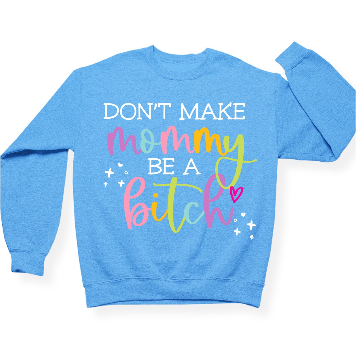 Don't Make Mommy Be A Bitch Crewneck