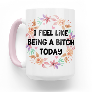 I Feel Like Being A Bitch Today 15 Oz Ceramic Mug