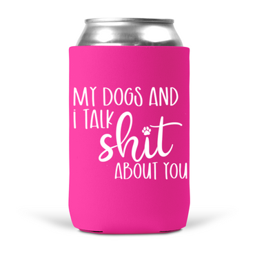My Dogs and I Talk Shit About You Koozie