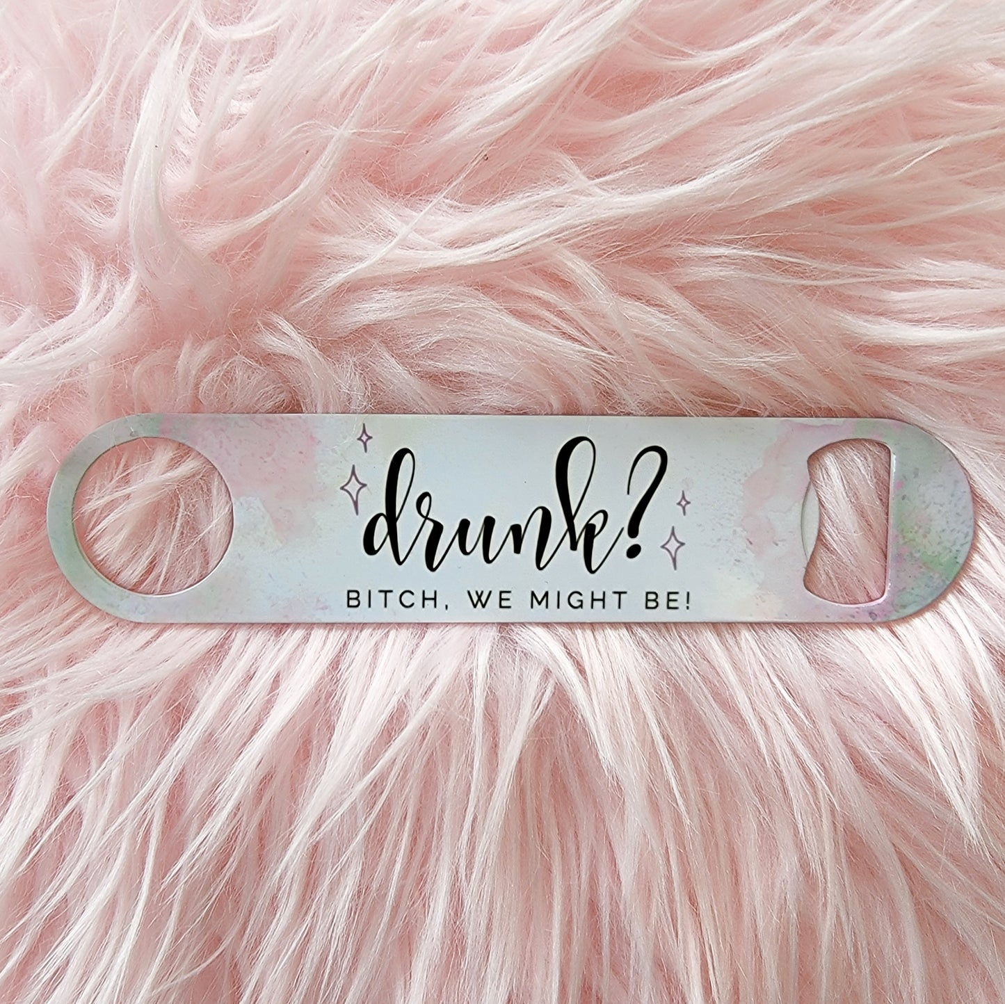 Drunk? Bitch We Might Be Bottle Opener