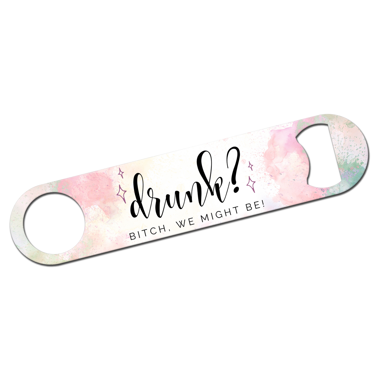 Drunk? Bitch We Might Be Bottle Opener