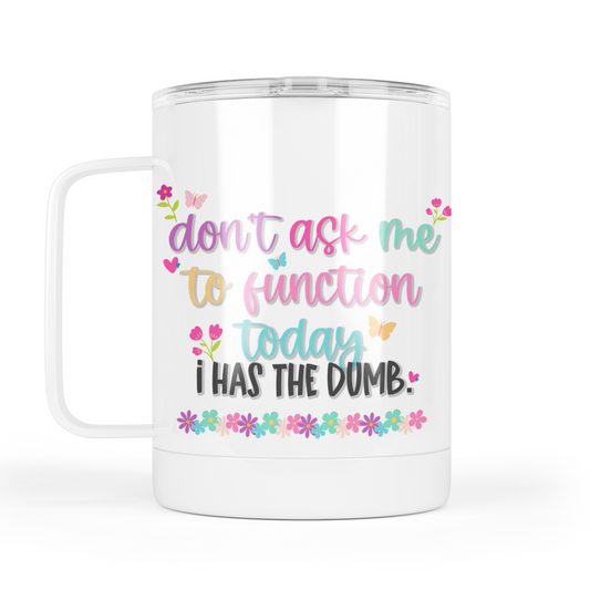 Don't Ask Me To Function Today I Has The Dumb Mug With Lid