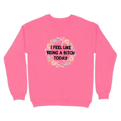 I Feel Like Being A Bitch Crewneck