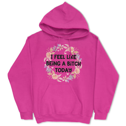 I Feel Like Being A Bitch Today Hoodie