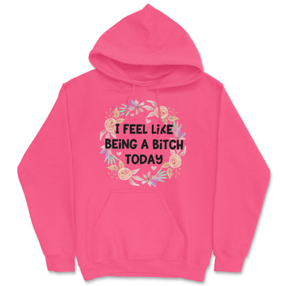 I Feel Like Being A Bitch Today Hoodie