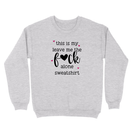 This Is My Leave Me The Fuck Alone Sweatshirt Crewneck