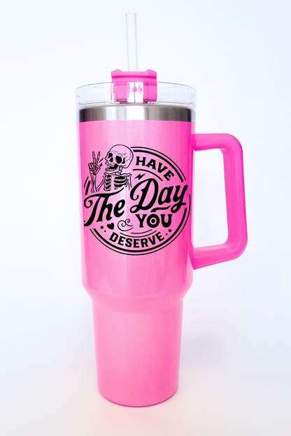 Have The Day You Deserve 40 Oz Tumbler