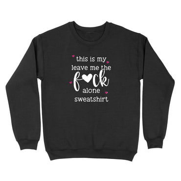 This Is My Leave Me The Fuck Alone Sweatshirt Crewneck