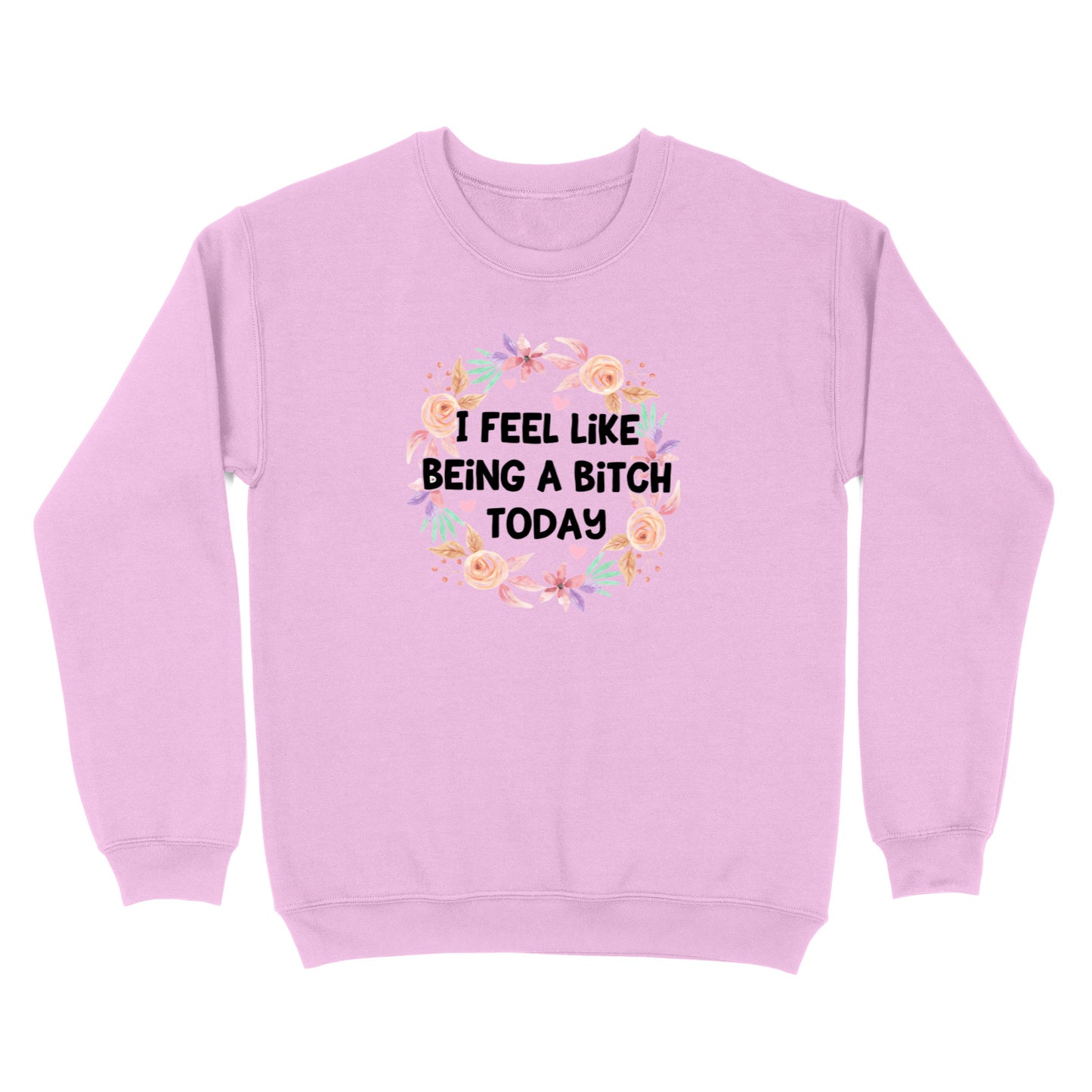 I Feel Like Being A Bitch Crewneck