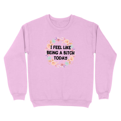 I Feel Like Being A Bitch Crewneck