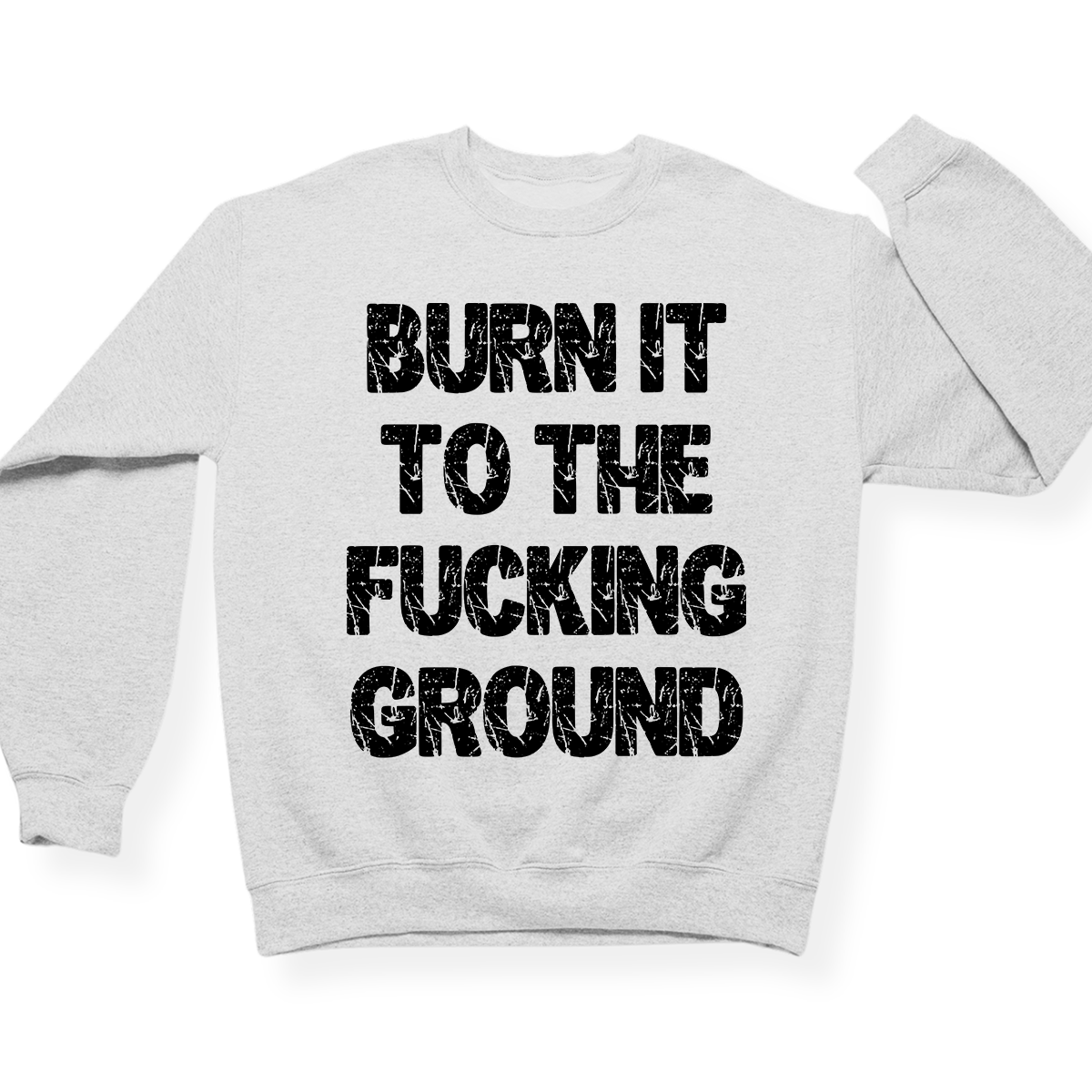 Burn It To The Fucking Ground Crewneck
