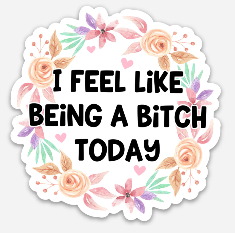 I Feel Like Being A Bitch Today Sticker