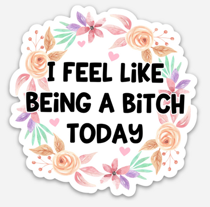 I Feel Like Being A Bitch Today Sticker