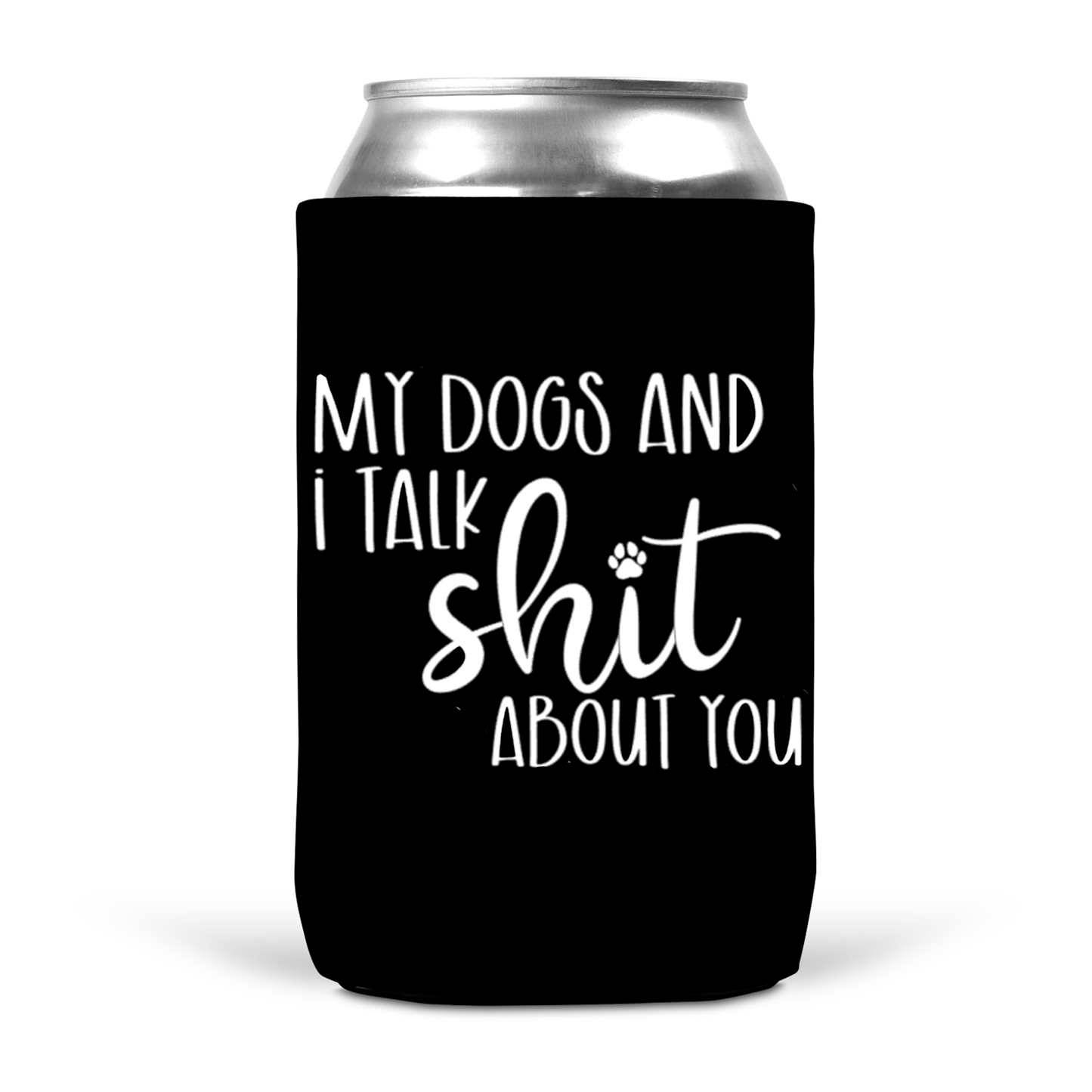 My Dogs and I Talk Shit About You Koozie