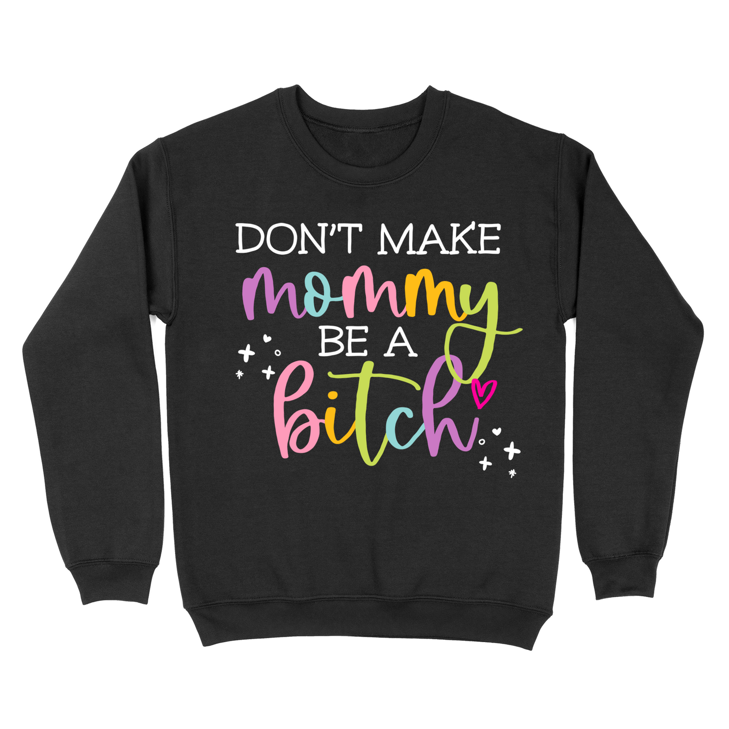 Don't Make Mommy Be A Bitch Crewneck