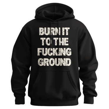 Burn It To The Fucking Ground Hoodie
