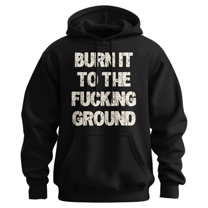 Burn It To The Fucking Ground Hoodie