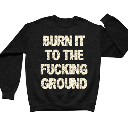 Burn It To The Fucking Ground Crewneck