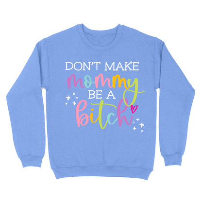 Don't Make Mommy Be A Bitch Crewneck