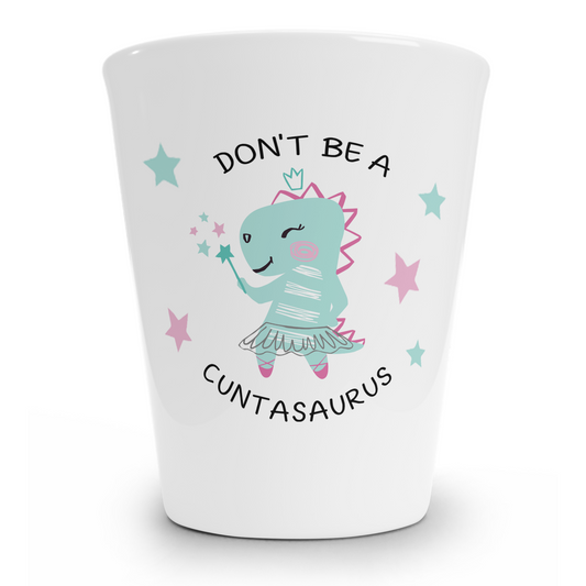 Don't Be A Cuntasaurus Shot Glass