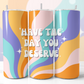 Have The Day You Deserve Skinny Tumbler
