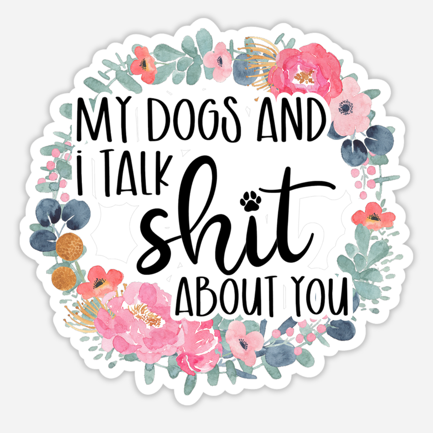 My Dogs and I Talk Shit About You Sticker