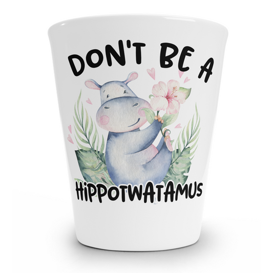 Don't Be A Hippotwatamus Shot Glass