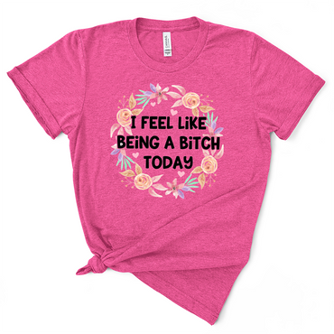 I Feel Like Being A Bitch Today Tshirt