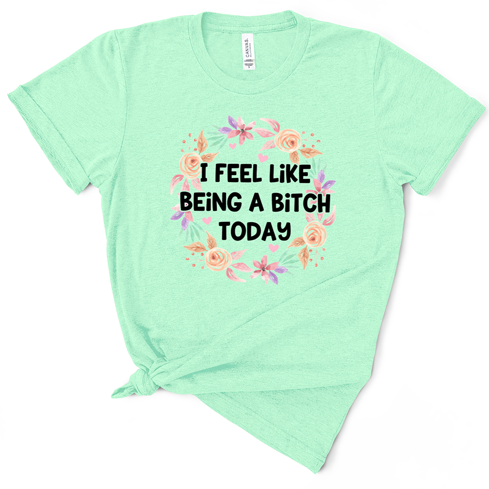 I Feel Like Being A Bitch Today Tshirt