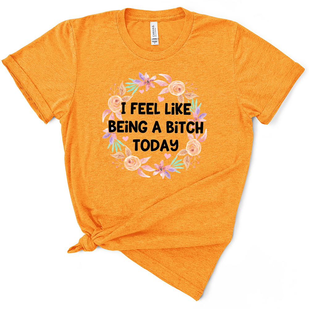 I Feel Like Being A Bitch Today Tshirt