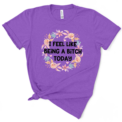 I Feel Like Being A Bitch Today Tshirt