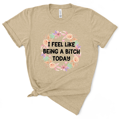 I Feel Like Being A Bitch Today Tshirt