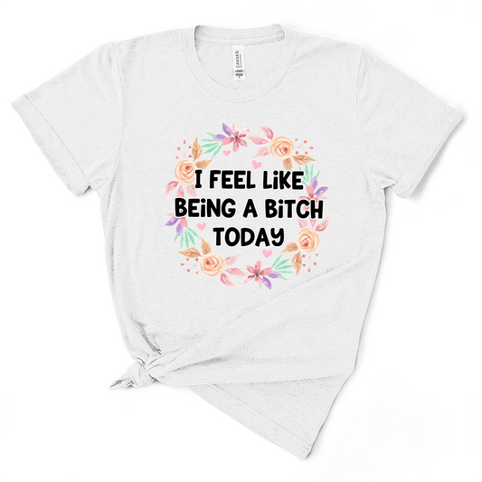 I Feel Like Being A Bitch Today Tshirt