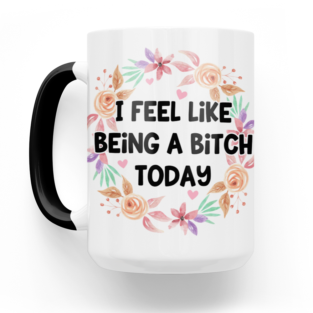 I Feel Like Being A Bitch Today 15 Oz Ceramic Mug