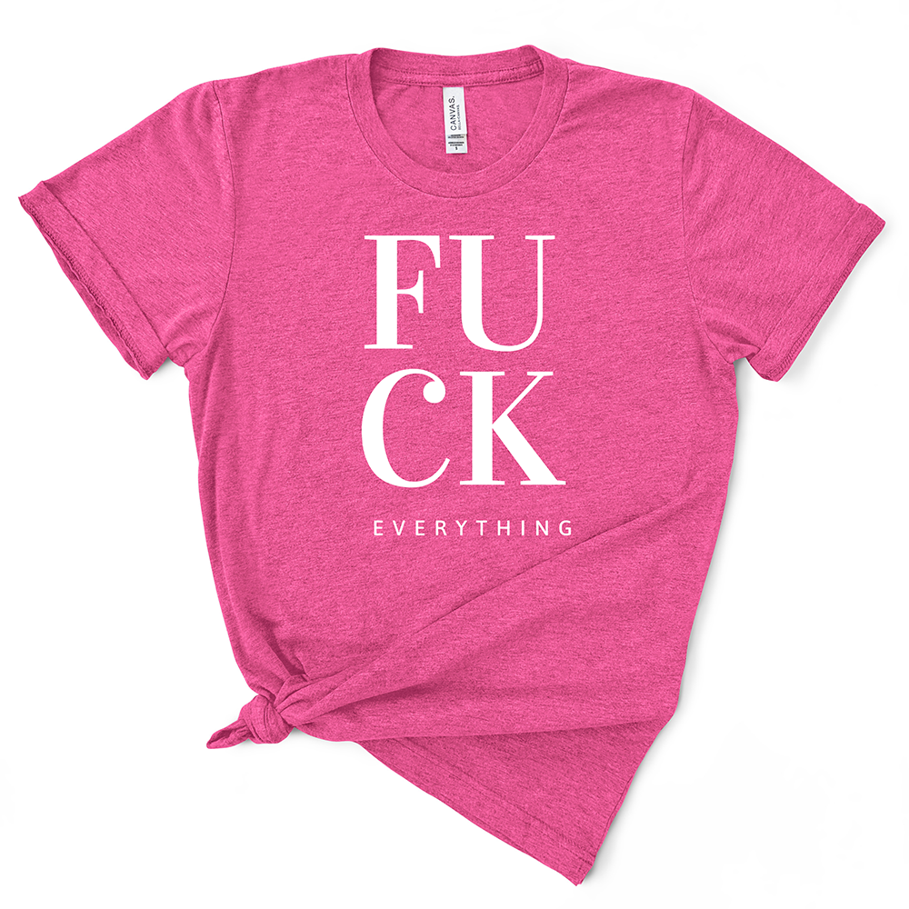 Fuck Everything TShirt