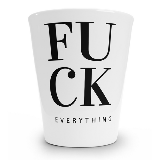 Fuck Everything Shot Glass