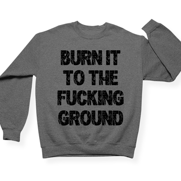 Burn It To The Fucking Ground Crewneck