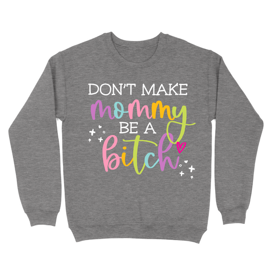 Don't Make Mommy Be A Bitch Crewneck