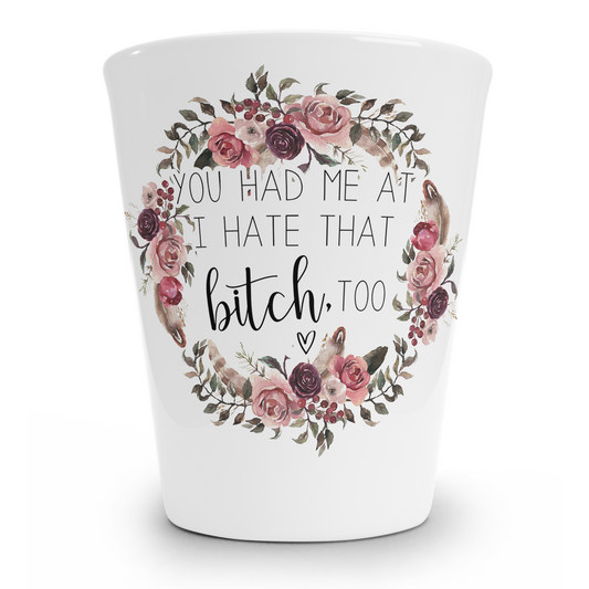 You Had Me At I Hate That Bitch Too Shot Glass