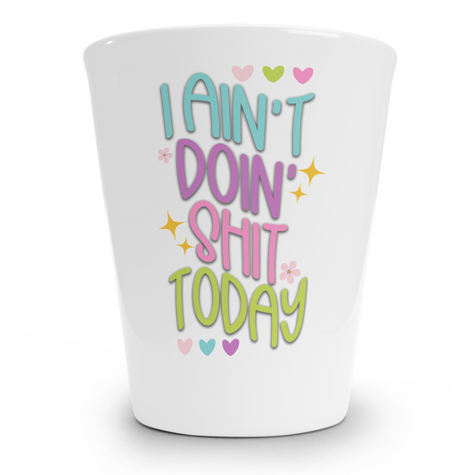 I Ain't Doin Shit Today Shot Glass