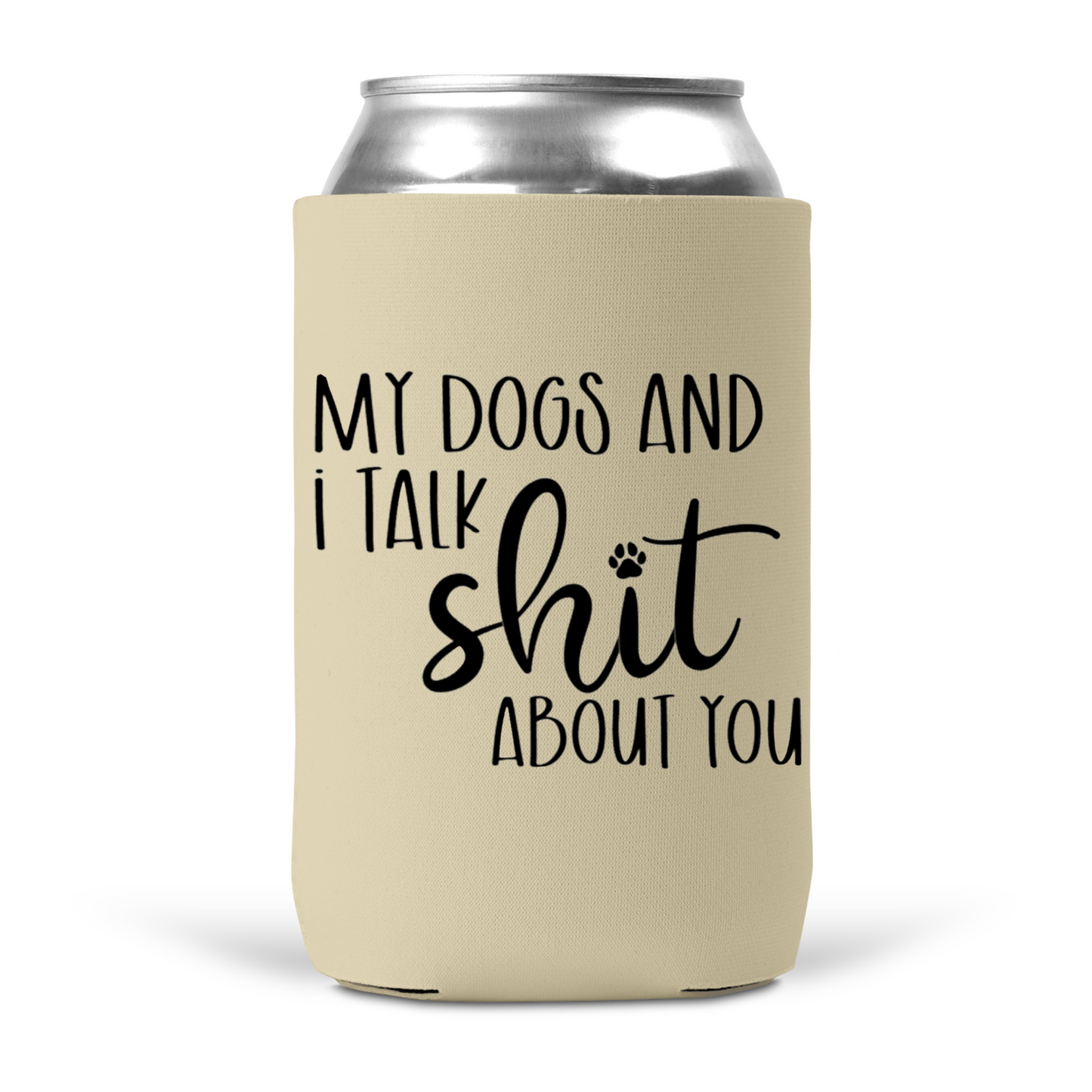 My Dogs and I Talk Shit About You Koozie