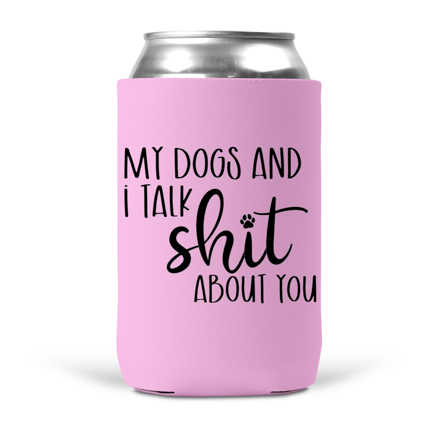 My Dogs and I Talk Shit About You Koozie