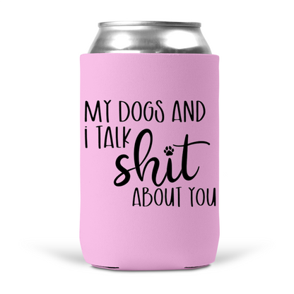 My Dogs and I Talk Shit About You Koozie
