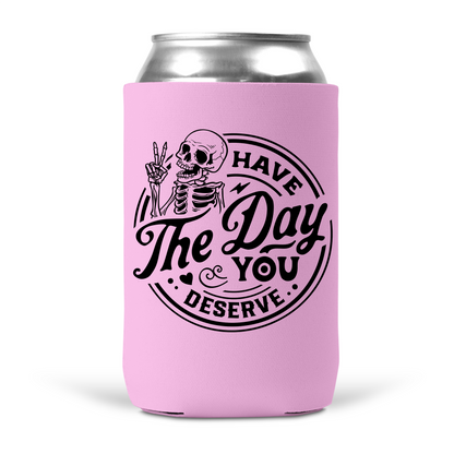 Have The Day You Deserve Koozie