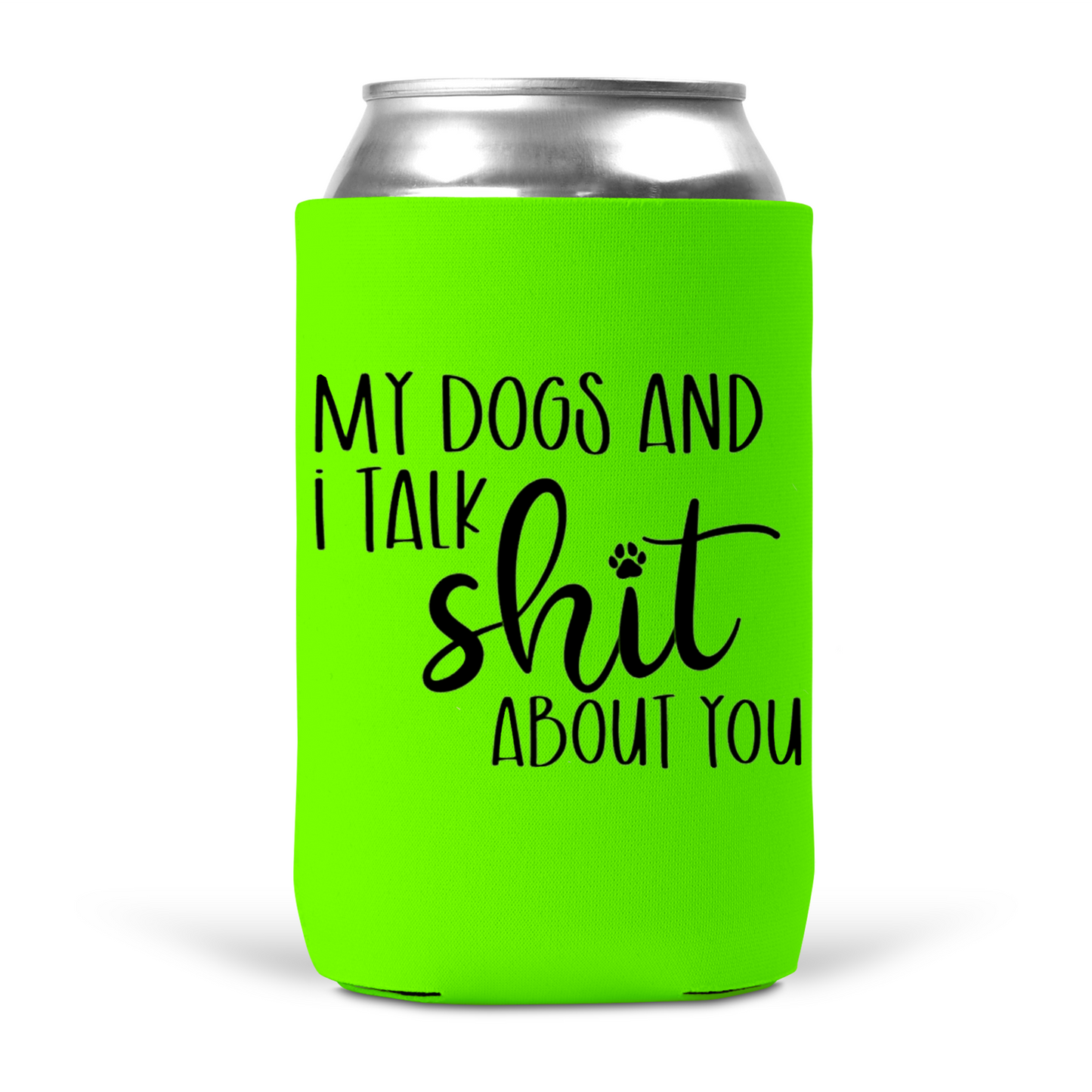 My Dogs and I Talk Shit About You Koozie