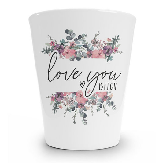 Love You Bitch Floral Shot Glass