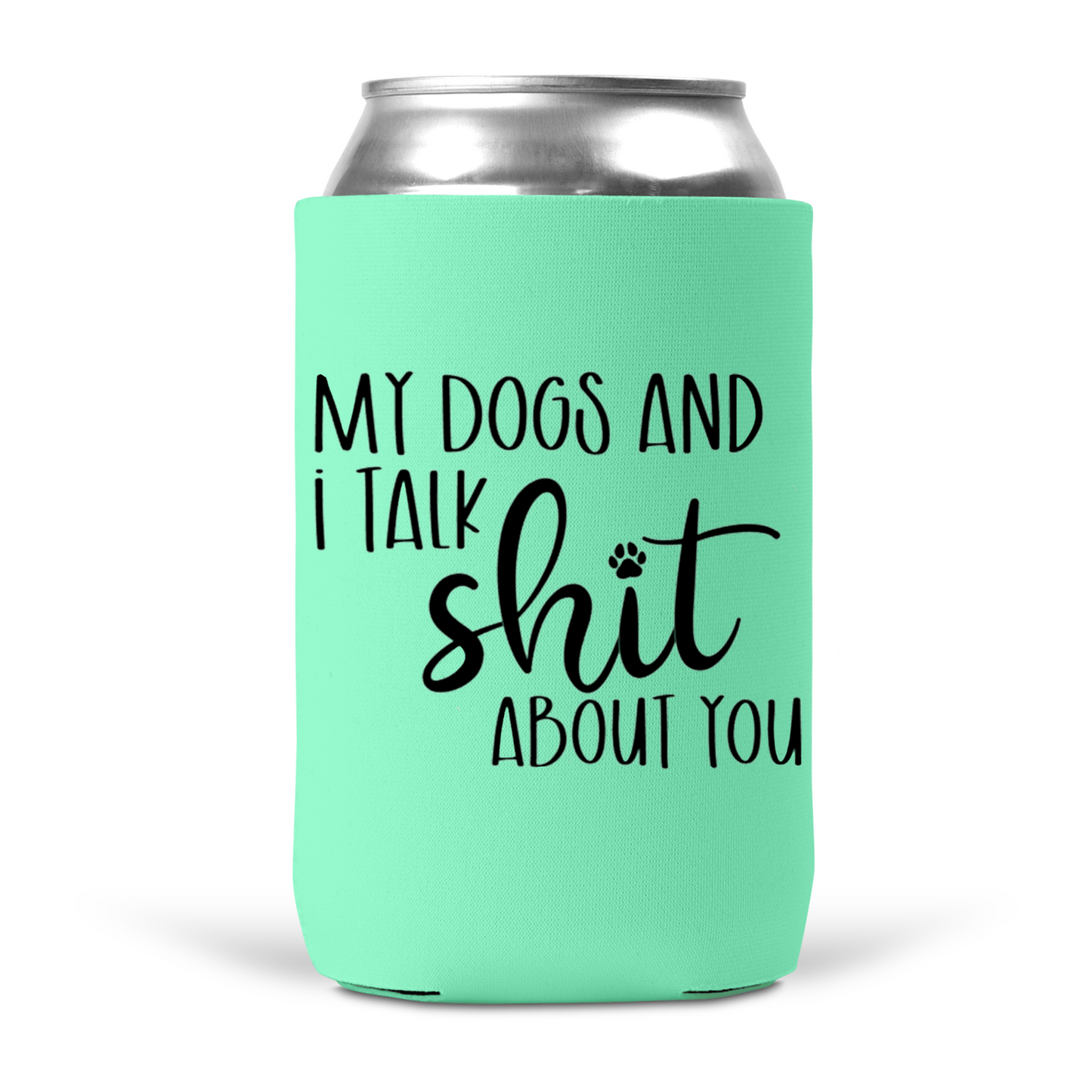 My Dogs and I Talk Shit About You Koozie