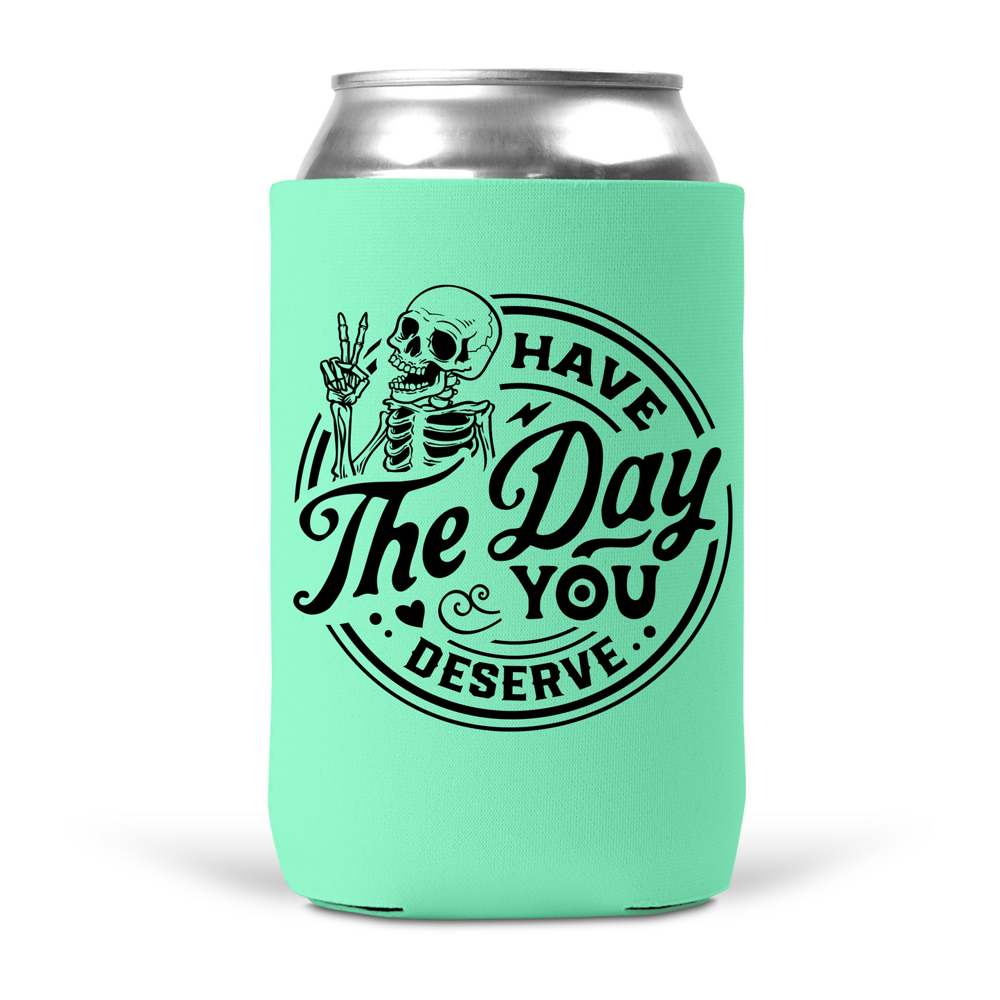 Have The Day You Deserve Koozie
