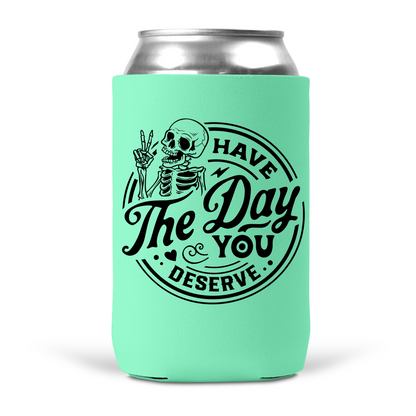 Have The Day You Deserve Koozie