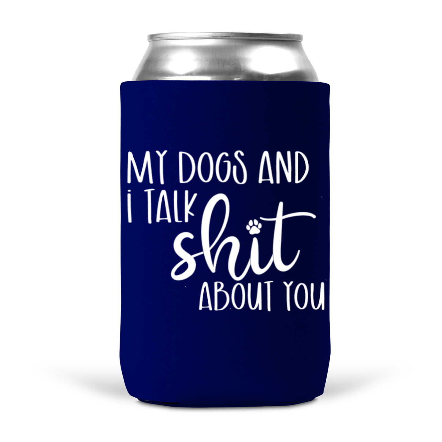 My Dogs and I Talk Shit About You Koozie
